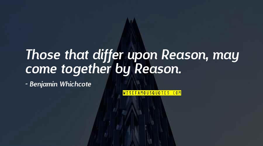 Doorenbos Quotes By Benjamin Whichcote: Those that differ upon Reason, may come together Doorenbos Quotes By Benjamin Whichcote: Those that differ upon Reason, may come together