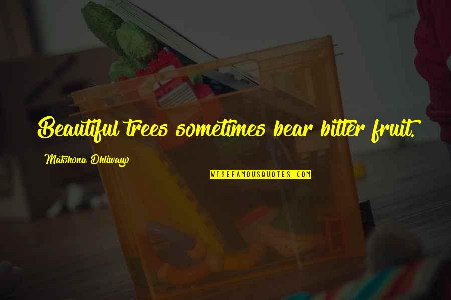 Doorest Quotes By Matshona Dhliwayo: Beautiful trees sometimes bear bitter fruit. Doorest Quotes By Matshona Dhliwayo: Beautiful trees sometimes bear bitter fruit.
