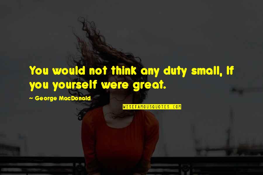 Doorgaan In English Quotes By George MacDonald: You would not think any duty small, If Doorgaan In English Quotes By George MacDonald: You would not think any duty small, If