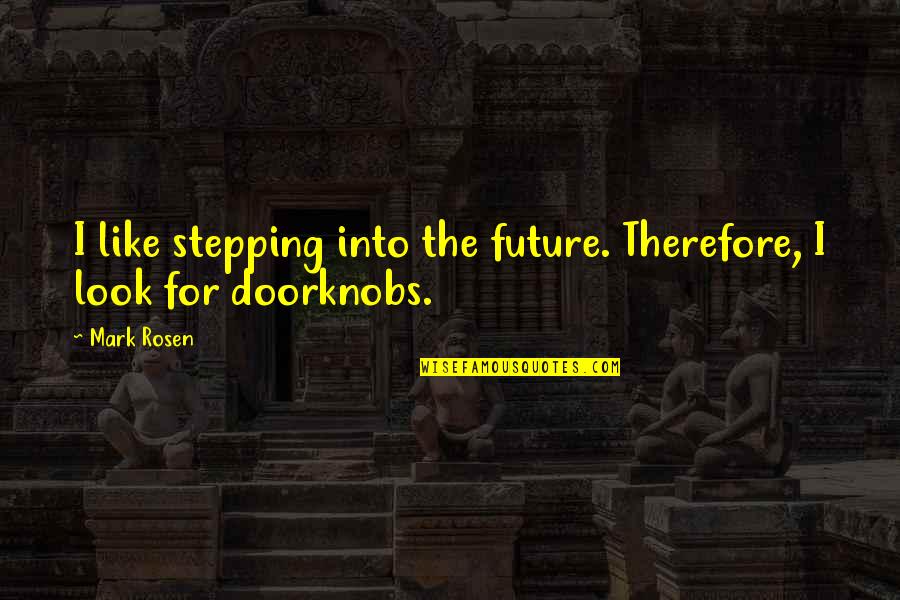 Doorknobs Quotes By Mark Rosen: I like stepping into the future. Therefore, I