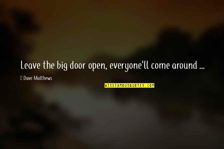 Door'll Quotes By Dave Matthews: Leave the big door open, everyone'll come around