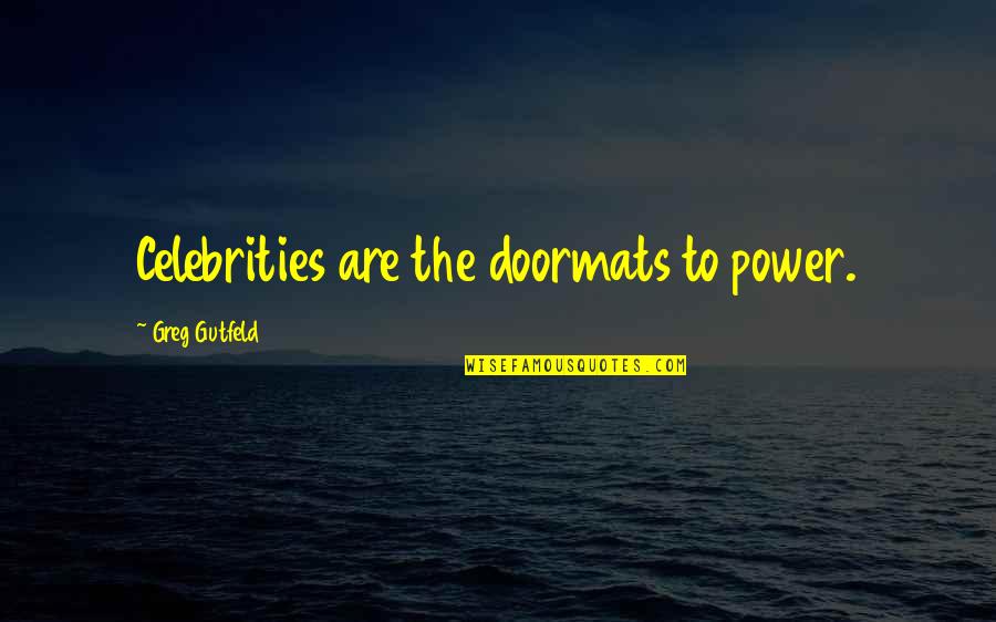 Doormat Quotes By Greg Gutfeld: Celebrities are the doormats to power.