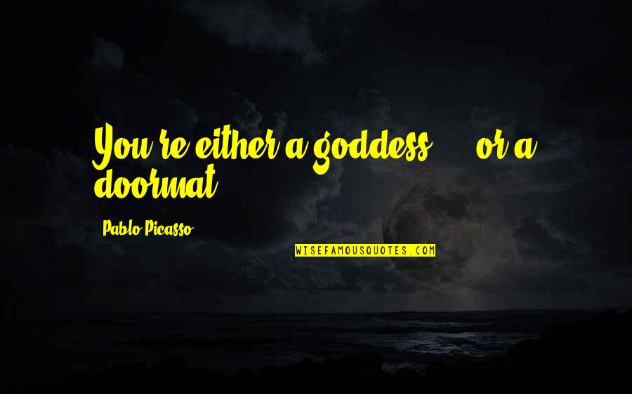 Doormat Quotes By Pablo Picasso: You're either a goddess ... or a doormat.