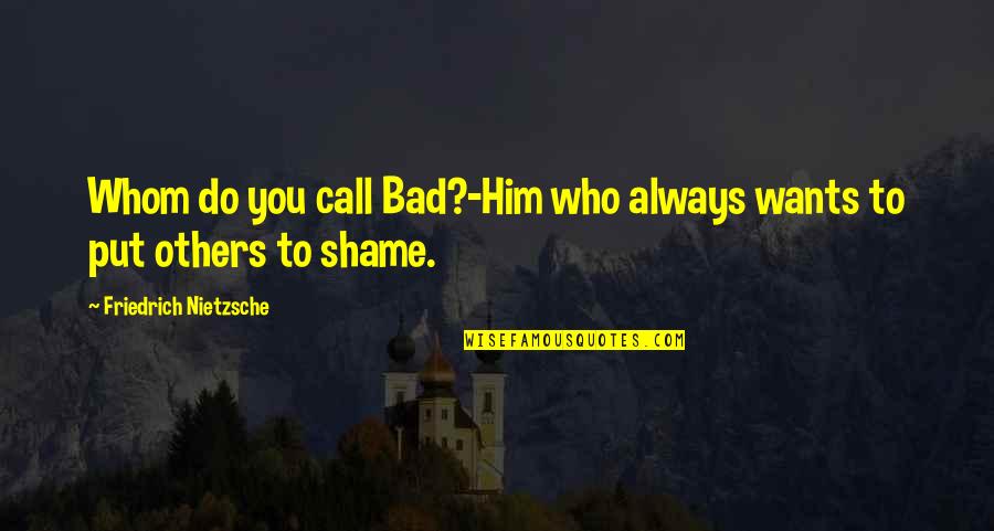 Doornbos Alsip Quotes By Friedrich Nietzsche: Whom do you call Bad?-Him who always wants