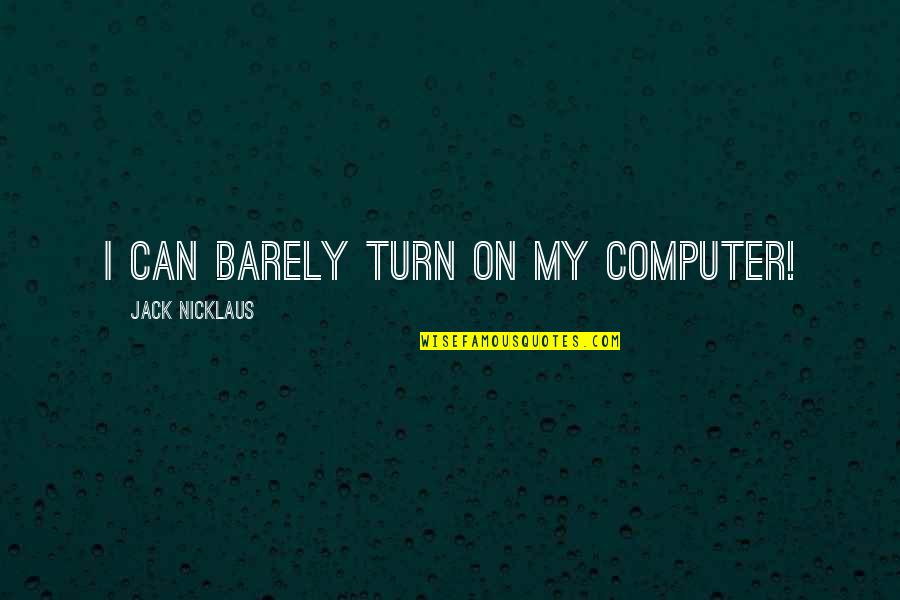 Doornumber9 Quotes By Jack Nicklaus: I can barely turn on my computer! Doornumber9 Quotes By Jack Nicklaus: I can barely turn on my computer!