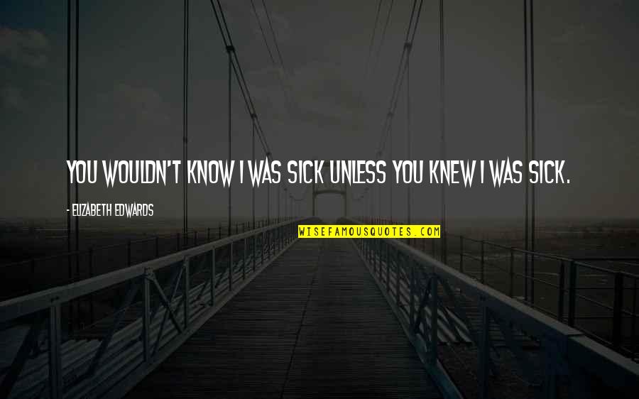 Doorposts Christian Quotes By Elizabeth Edwards: You wouldn't know I was sick unless you Doorposts Christian Quotes By Elizabeth Edwards: You wouldn't know I was sick unless you