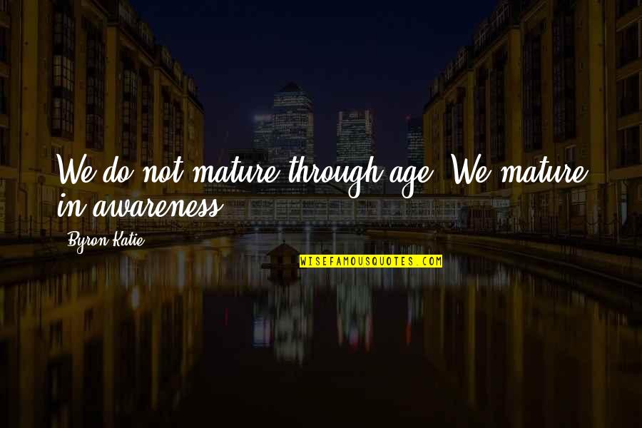 Doors Measure And Quote Quotes By Byron Katie: We do not mature through age. We mature Doors Measure And Quote Quotes By Byron Katie: We do not mature through age. We mature