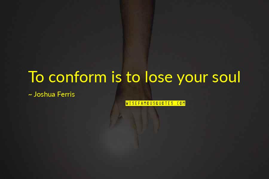 Doors Measure And Quote Quotes By Joshua Ferris: To conform is to lose your soul Doors Measure And Quote Quotes By Joshua Ferris: To conform is to lose your soul