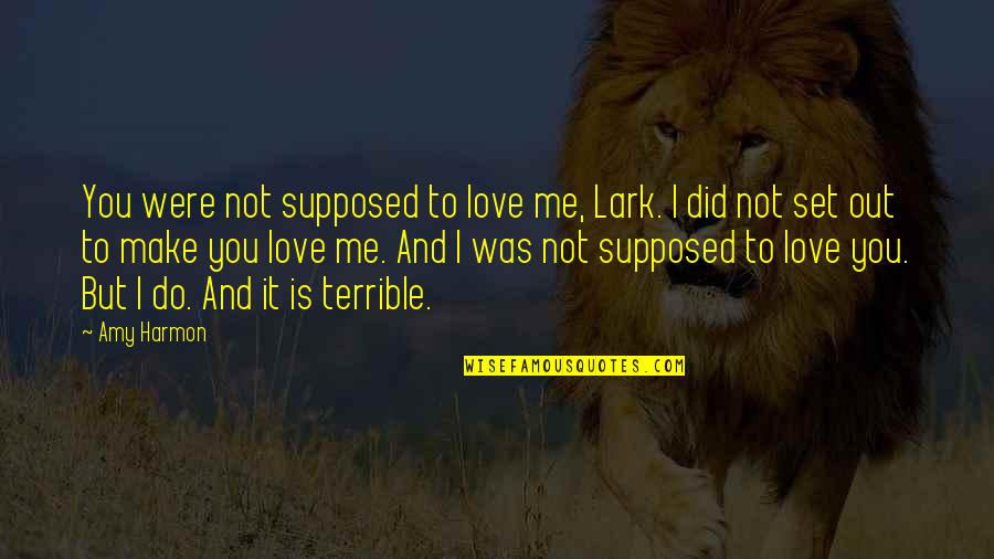 Doors Of Perception Quote Quotes By Amy Harmon: You were not supposed to love me, Lark. Doors Of Perception Quote Quotes By Amy Harmon: You were not supposed to love me, Lark.