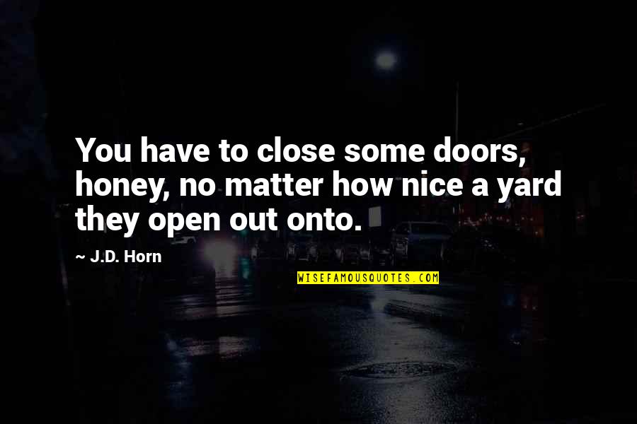 Doors Open And Close Quotes By J.D. Horn: You have to close some doors, honey, no