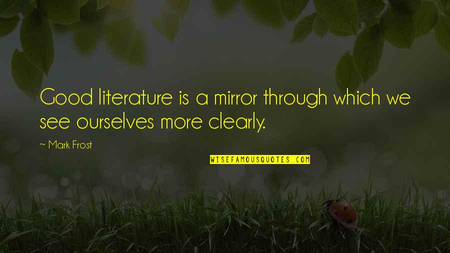 Doors Open And Close Quotes By Mark Frost: Good literature is a mirror through which we