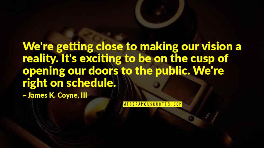 Doors Opening Quotes By James K. Coyne, III: We're getting close to making our vision a