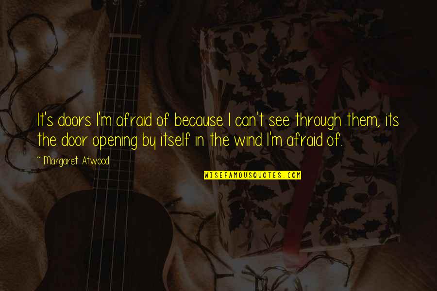 Doors Opening Quotes By Margaret Atwood: It's doors I'm afraid of because I can't