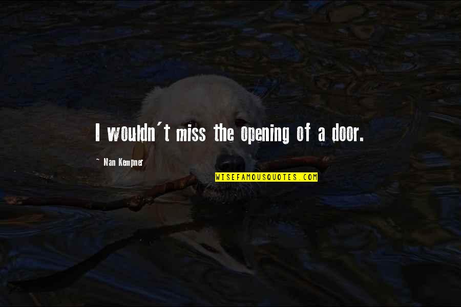 Doors Opening Quotes By Nan Kempner: I wouldn't miss the opening of a door.