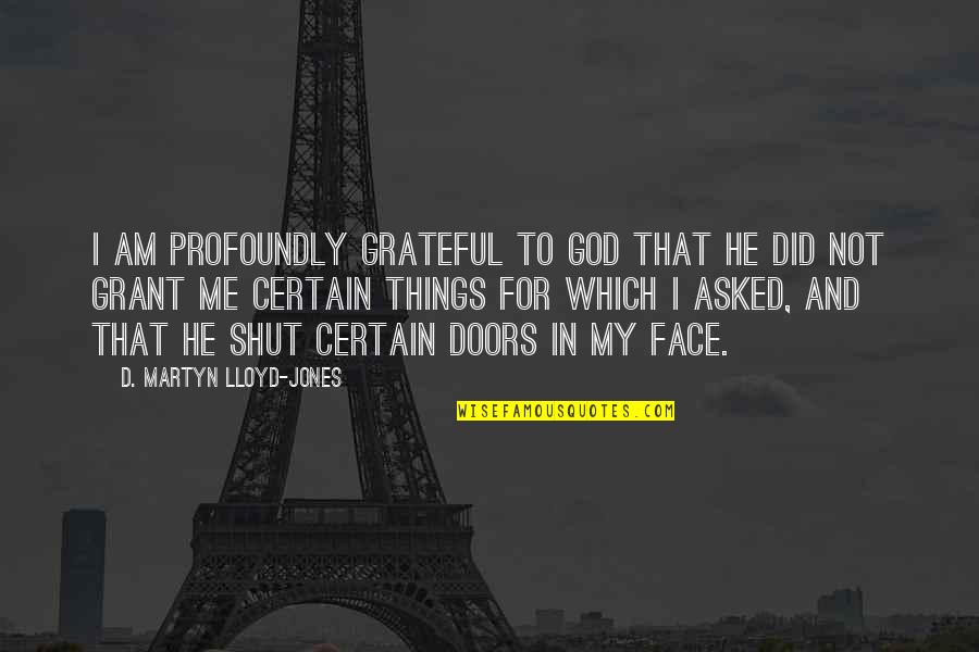Doors Quotes By D. Martyn Lloyd-Jones: I am profoundly grateful to God that He