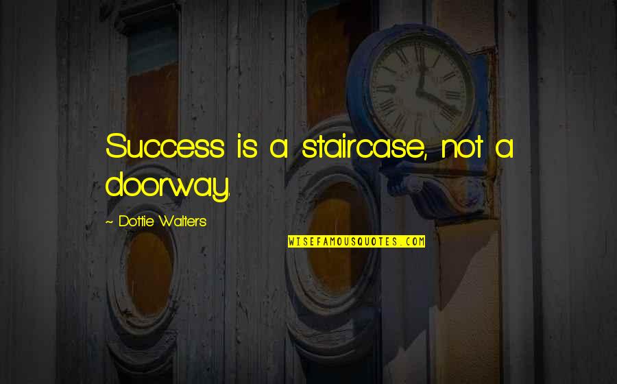 Doorway To Success Quotes By Dottie Walters: Success is a staircase, not a doorway.
