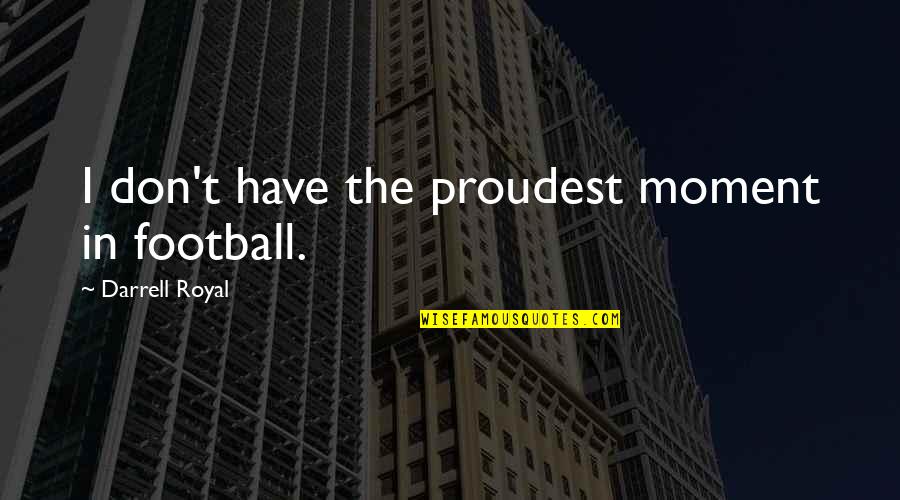 Doosey Quotes By Darrell Royal: I don't have the proudest moment in football. Doosey Quotes By Darrell Royal: I don't have the proudest moment in football.