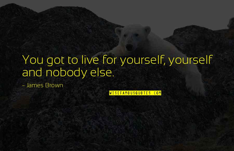 Doosey Quotes By James Brown: You got to live for yourself, yourself and Doosey Quotes By James Brown: You got to live for yourself, yourself and