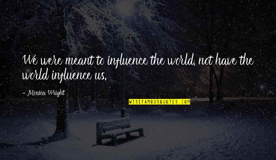 Doostam Quotes By Monica Wright: We were meant to influence the world, not