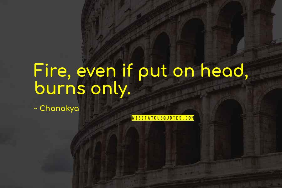 Dooty Free Quotes By Chanakya: Fire, even if put on head, burns only. Dooty Free Quotes By Chanakya: Fire, even if put on head, burns only.