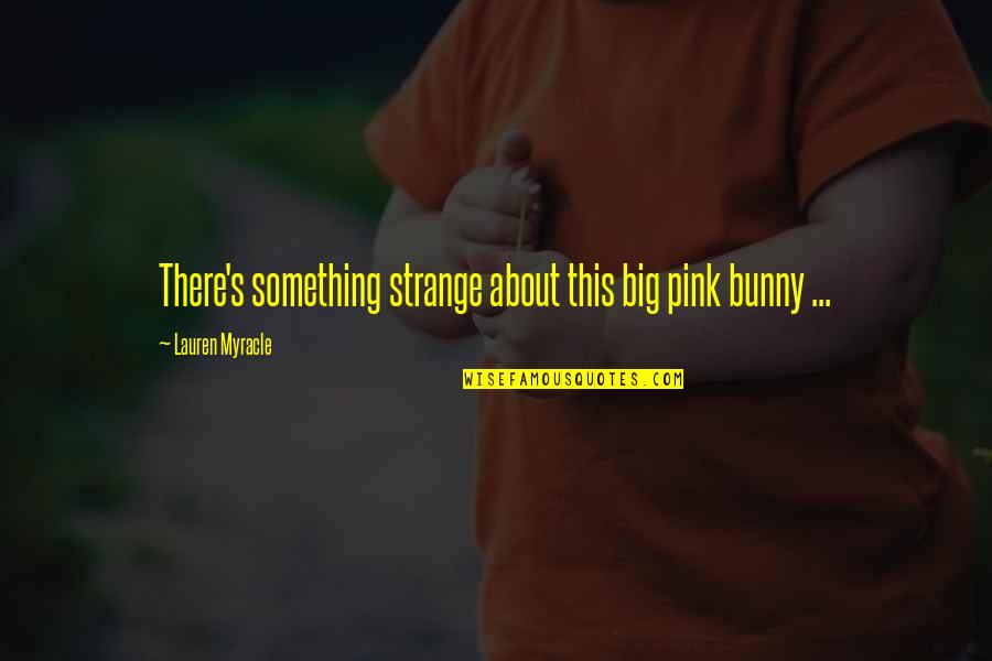 Doowoah Quotes By Lauren Myracle: There's something strange about this big pink bunny