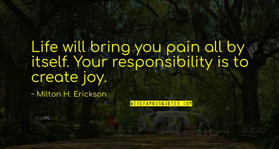 Dooyadheer Quotes By Milton H. Erickson: Life will bring you pain all by itself. Dooyadheer Quotes By Milton H. Erickson: Life will bring you pain all by itself.