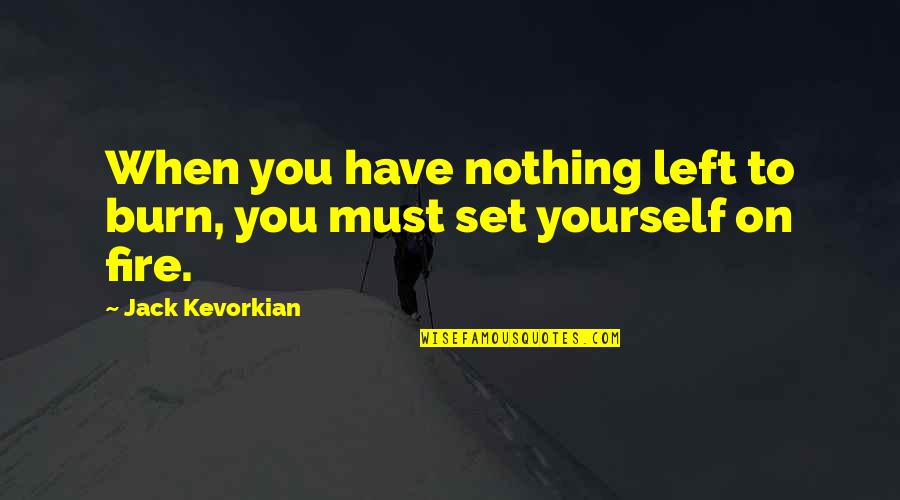 Dopada U Quotes By Jack Kevorkian: When you have nothing left to burn, you