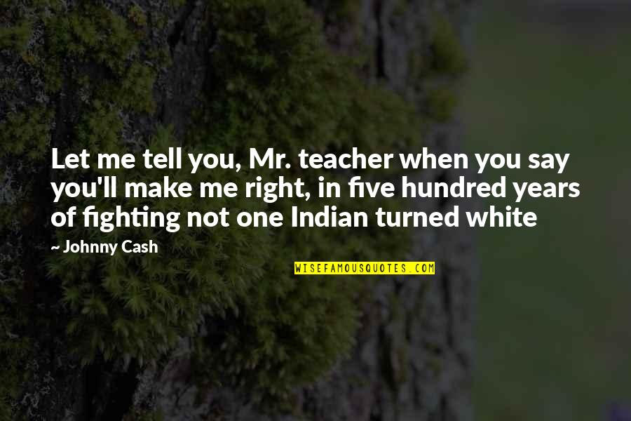 Dopamine Brain Quotes By Johnny Cash: Let me tell you, Mr. teacher when you