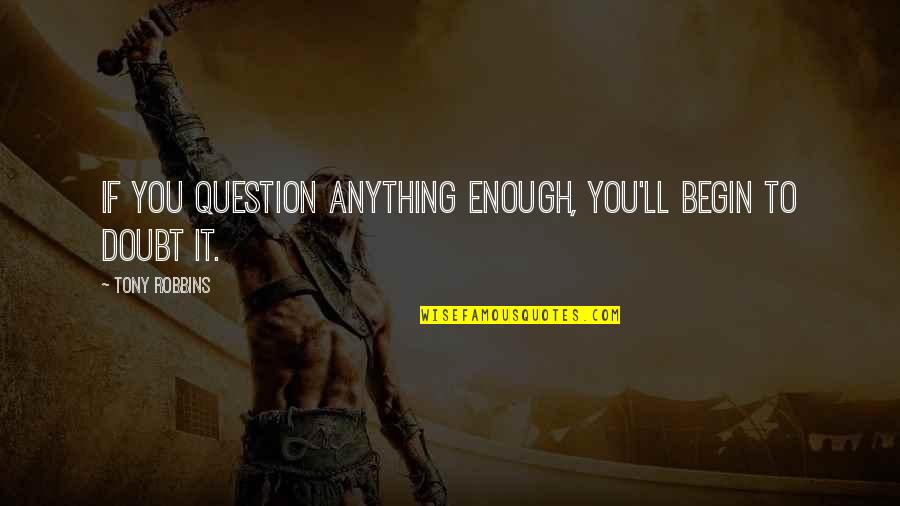Dopamine Deficiency Quotes By Tony Robbins: If you question anything enough, you'll begin to