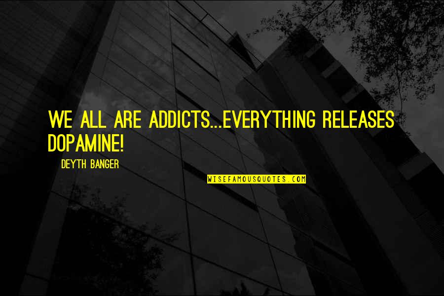 Dopamine Quotes By Deyth Banger: We all are addicts...Everything RELEASES dopamine!