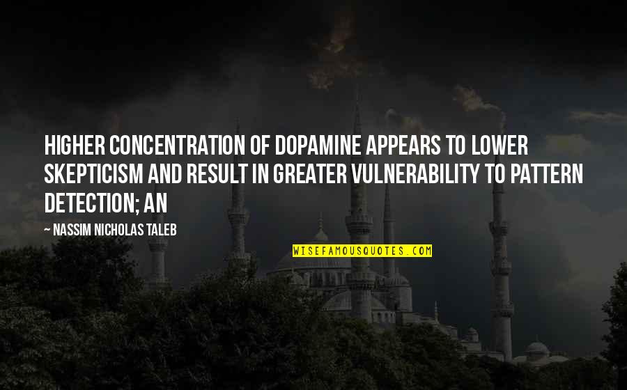 Dopamine Quotes By Nassim Nicholas Taleb: higher concentration of dopamine appears to lower skepticism
