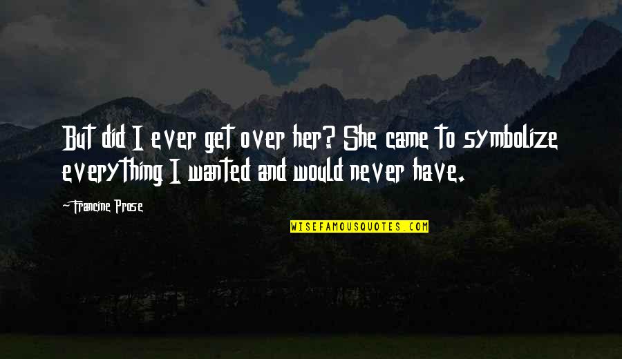 Dope As Hell Quotes By Francine Prose: But did I ever get over her? She