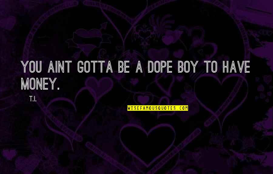Dope Boy Quotes By T.I.: You aint gotta be a dope boy to