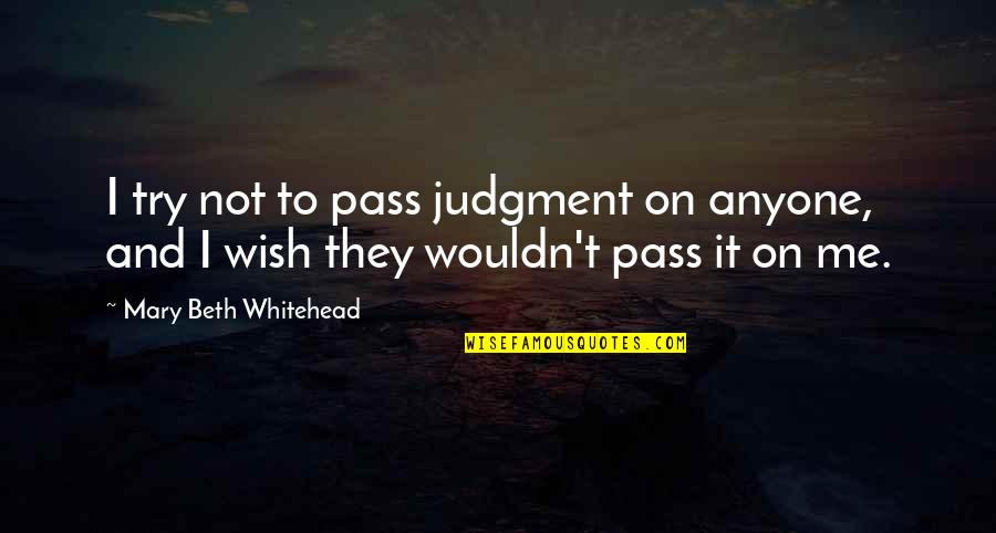 Dope Boys The Game Quotes By Mary Beth Whitehead: I try not to pass judgment on anyone, Dope Boys The Game Quotes By Mary Beth Whitehead: I try not to pass judgment on anyone,