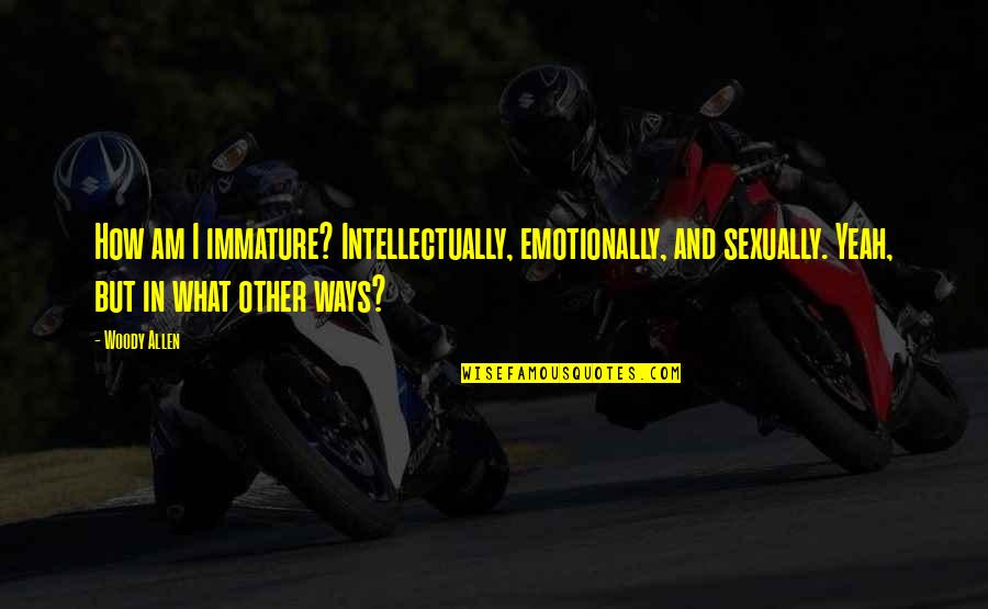 Dope Kush Quotes By Woody Allen: How am I immature? Intellectually, emotionally, and sexually.
