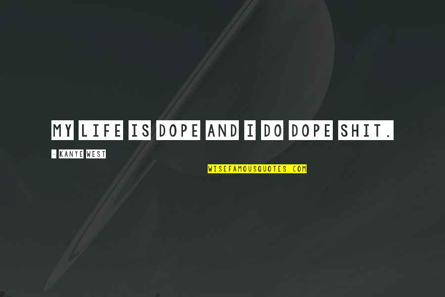 Dope Life Quotes By Kanye West: My life is dope and I do dope