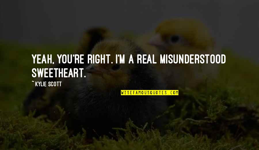 Dope Life Quotes By Kylie Scott: Yeah, you're right. I'm a real misunderstood sweetheart.