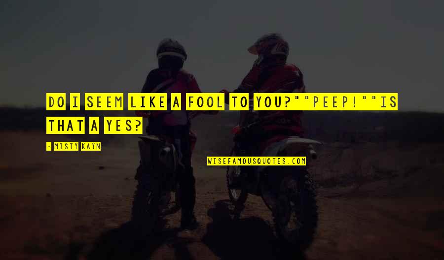 Dope Quotes And Quotes By Misty Kayn: Do I seem like a fool to you?""Peep!""Is