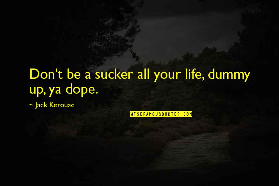 Dope Quotes By Jack Kerouac: Don't be a sucker all your life, dummy