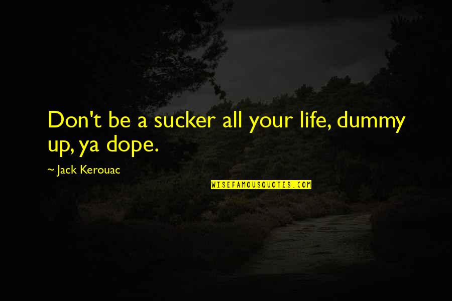 Dope Quotes By Jack Kerouac: Don't be a sucker all your life, dummy Dope Quotes By Jack Kerouac: Don't be a sucker all your life, dummy