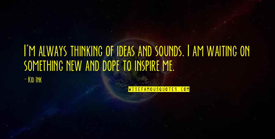 Dope Quotes By Kid Ink: I'm always thinking of ideas and sounds. I