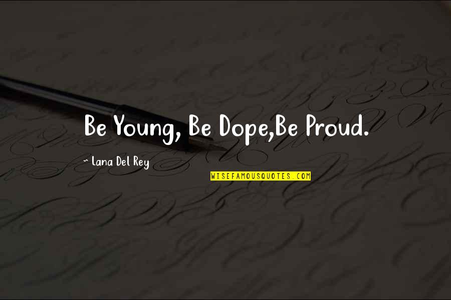 Dope Quotes By Lana Del Rey: Be Young, Be Dope,Be Proud.