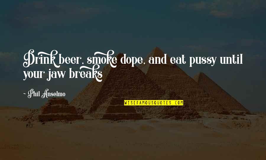 Dope Quotes By Phil Anselmo: Drink beer, smoke dope, and eat pussy until Dope Quotes By Phil Anselmo: Drink beer, smoke dope, and eat pussy until