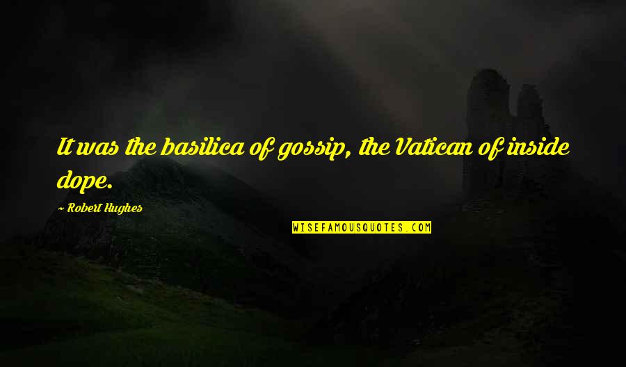 Dope Quotes By Robert Hughes: It was the basilica of gossip, the Vatican