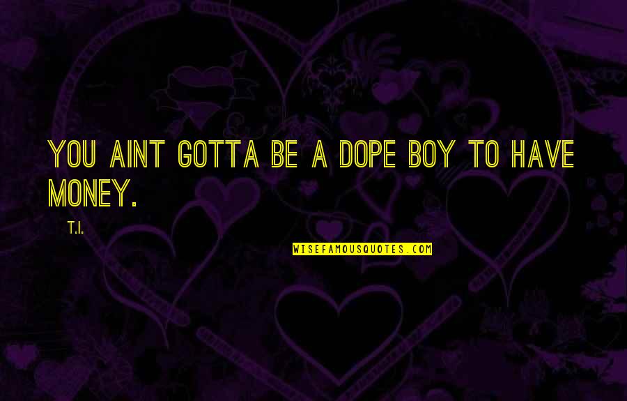 Dope Quotes By T.I.: You aint gotta be a dope boy to