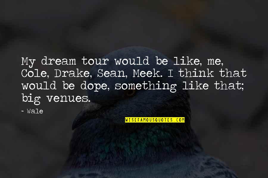 Dope Quotes By Wale: My dream tour would be like, me, Cole,