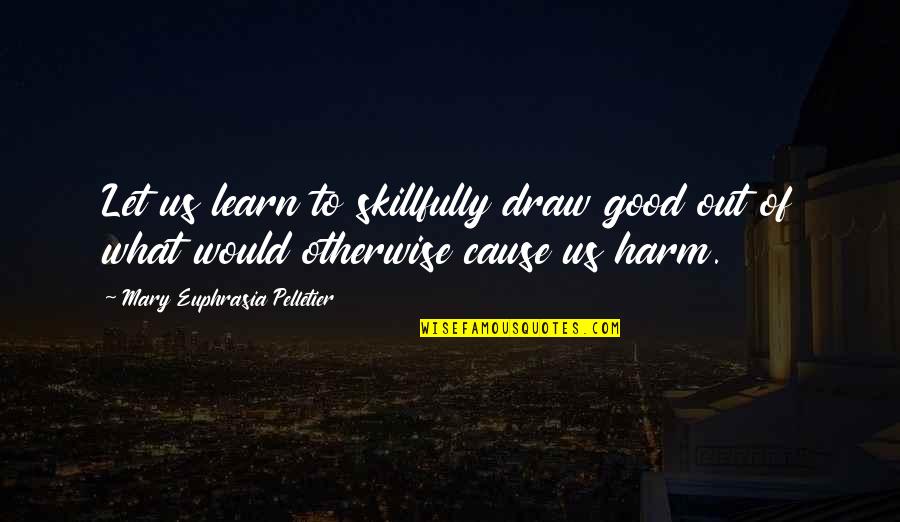 Dope Sick Quotes By Mary Euphrasia Pelletier: Let us learn to skillfully draw good out