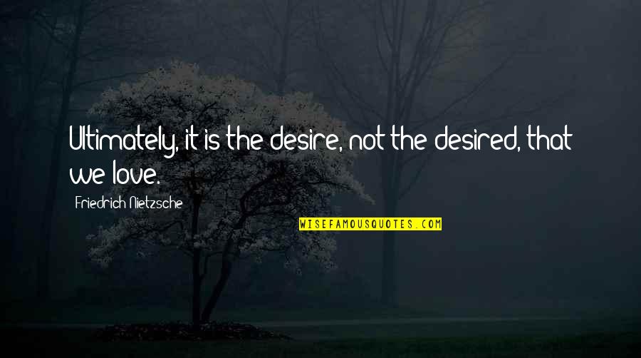 Dope Smoker Quotes By Friedrich Nietzsche: Ultimately, it is the desire, not the desired,