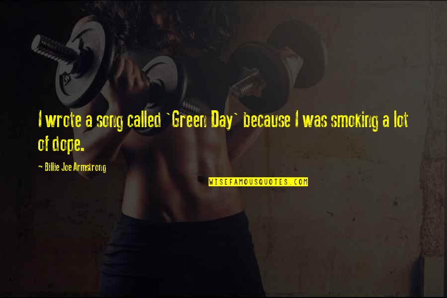Dope Smoking Quotes By Billie Joe Armstrong: I wrote a song called 'Green Day' because