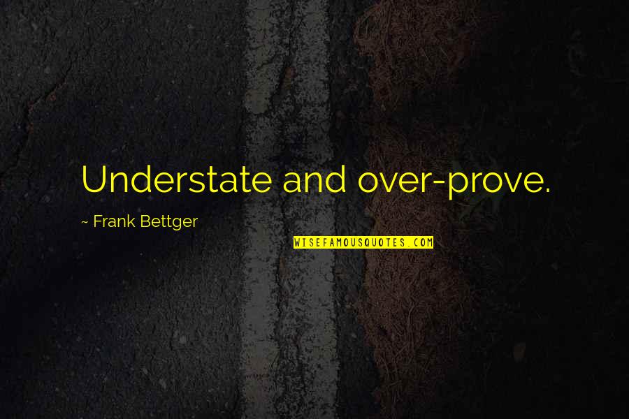 Dope Sneaker Quotes By Frank Bettger: Understate and over-prove.